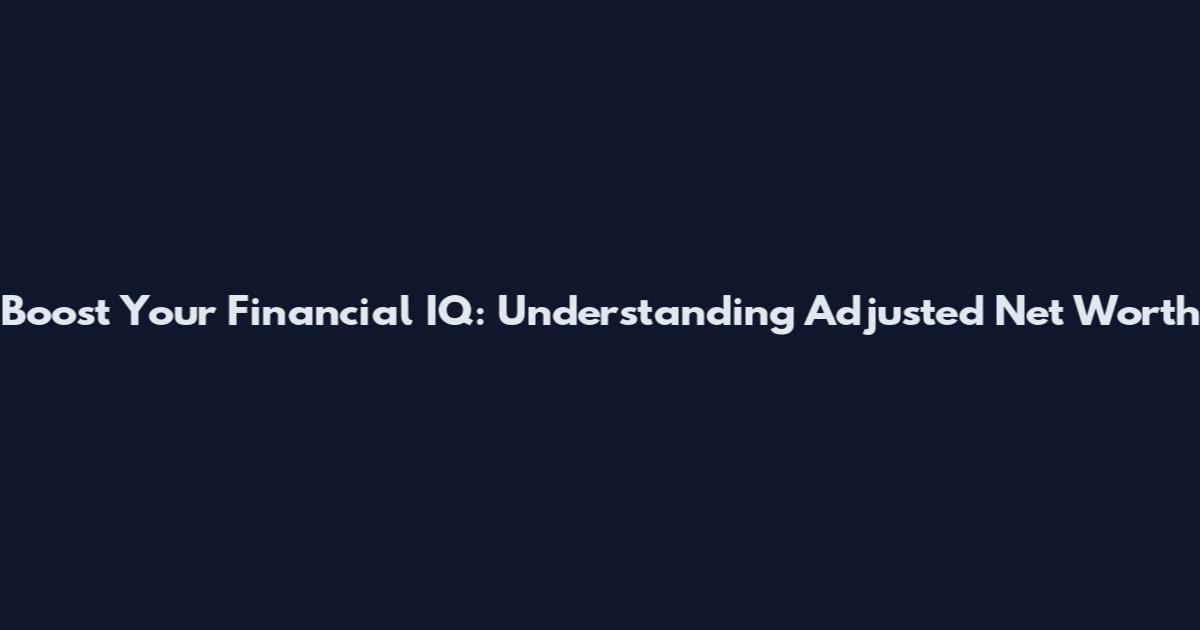 Boost Your Financial IQ: Understanding Adjusted Net Worth
