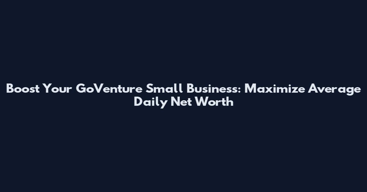 Boost Your GoVenture Small Business: Maximize Average Daily Net Worth