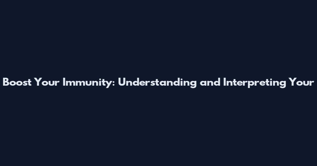 Boost Your Immunity: Understanding and Interpreting Your