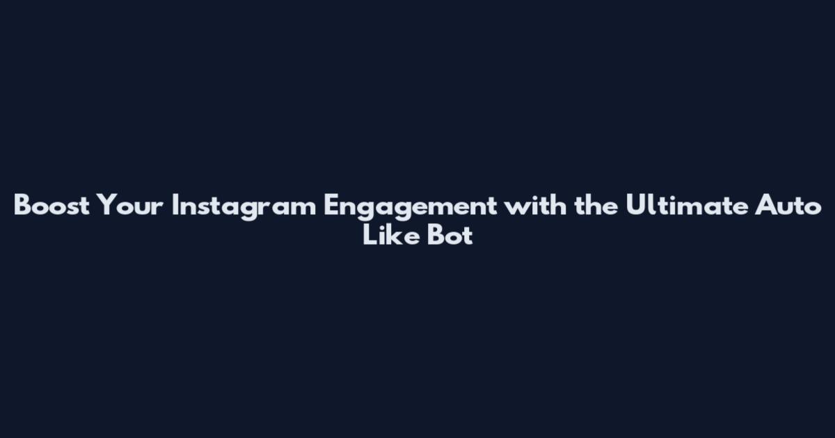 Boost Your Instagram Engagement with the Ultimate Auto Like Bot