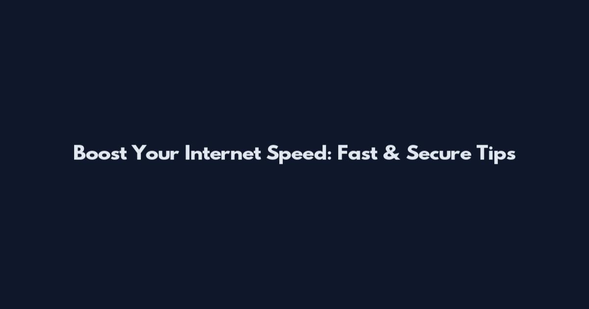 Boost Your Internet Speed: Fast & Secure Tips