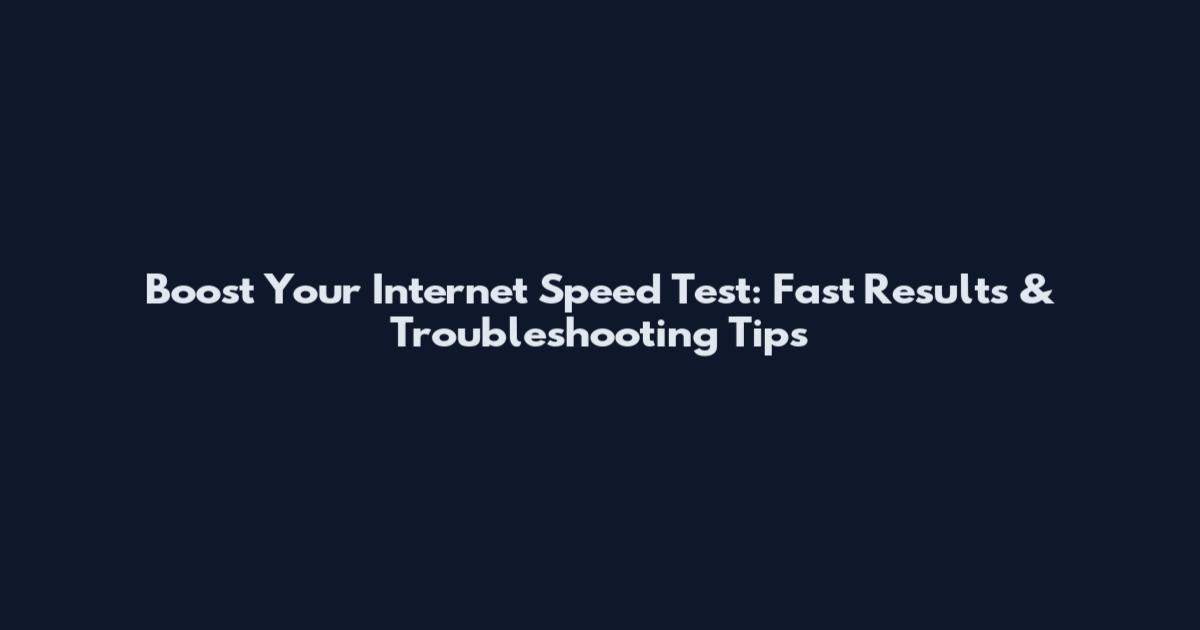 Boost Your Internet Speed Test: Fast Results & Troubleshooting Tips
