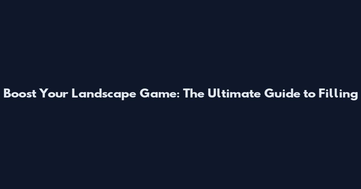 Boost Your Landscape Game: The Ultimate Guide to Filling
