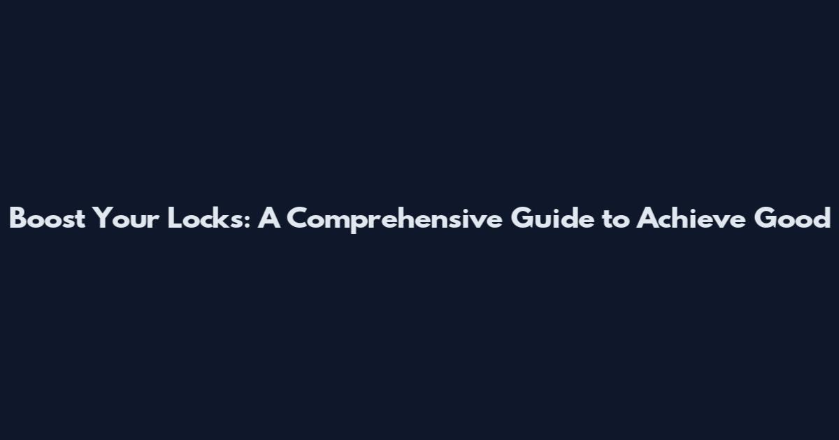 Boost Your Locks: A Comprehensive Guide to Achieve Good
