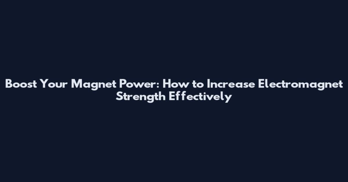 Boost Your Magnet Power: How to Increase Electromagnet Strength Effectively