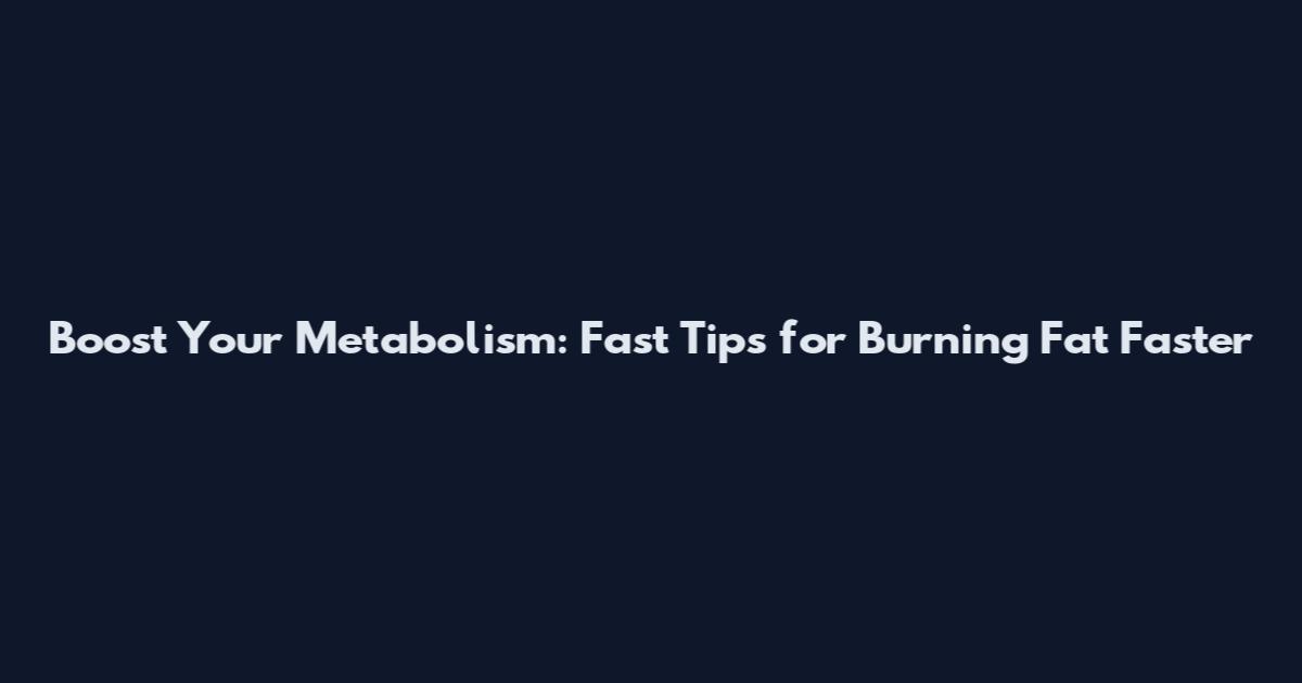 Boost Your Metabolism: Fast Tips for Burning Fat Faster