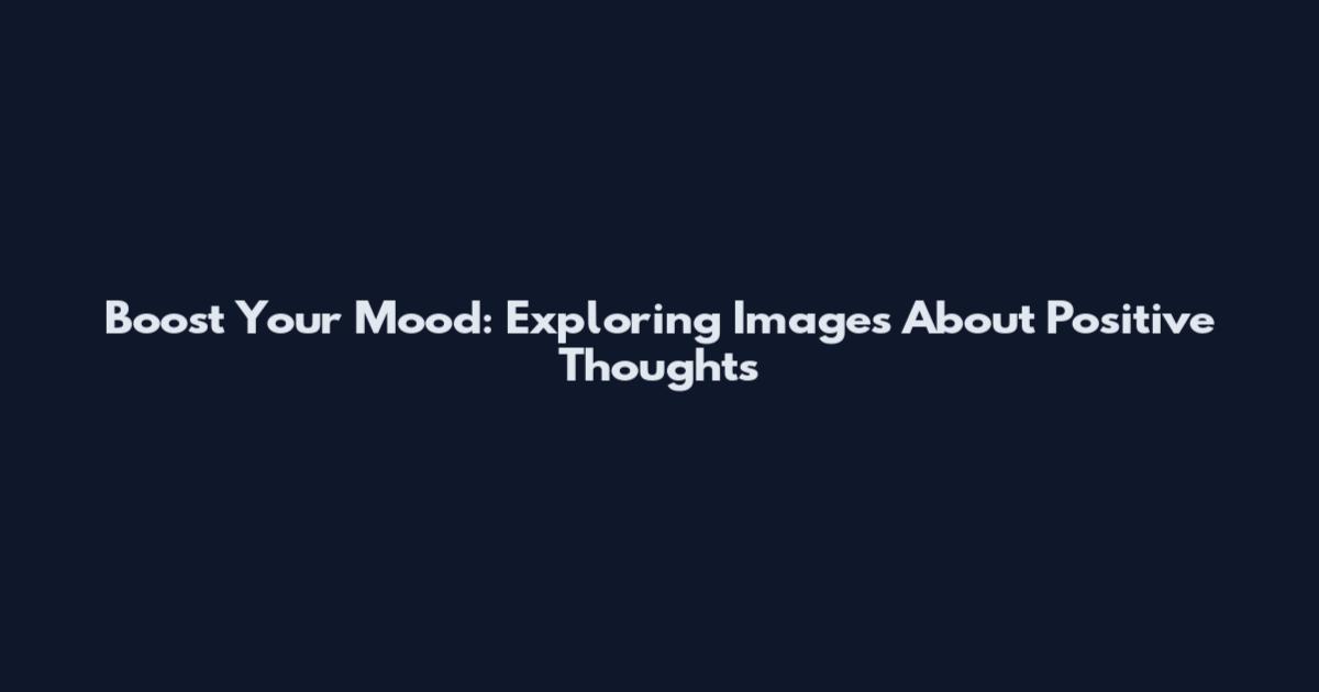 Boost Your Mood: Exploring Images About Positive Thoughts