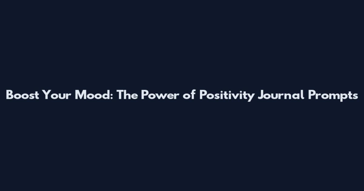 Boost Your Mood: The Power of Positivity Journal Prompts