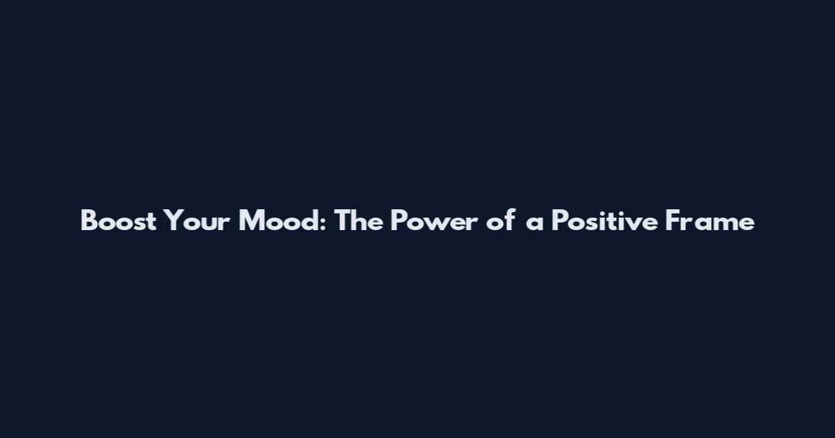 Boost Your Mood: The Power of a Positive Frame