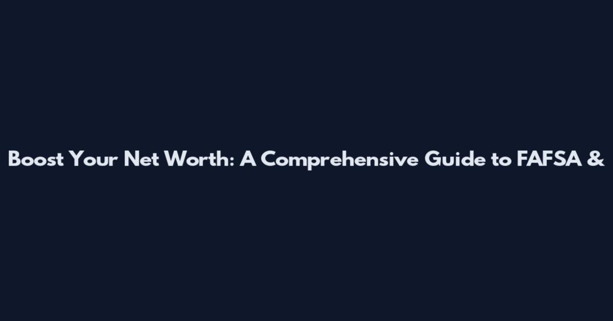 Boost Your Net Worth: A Comprehensive Guide to FAFSA &