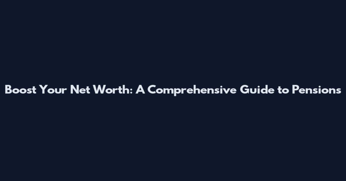 Boost Your Net Worth: A Comprehensive Guide to Pensions