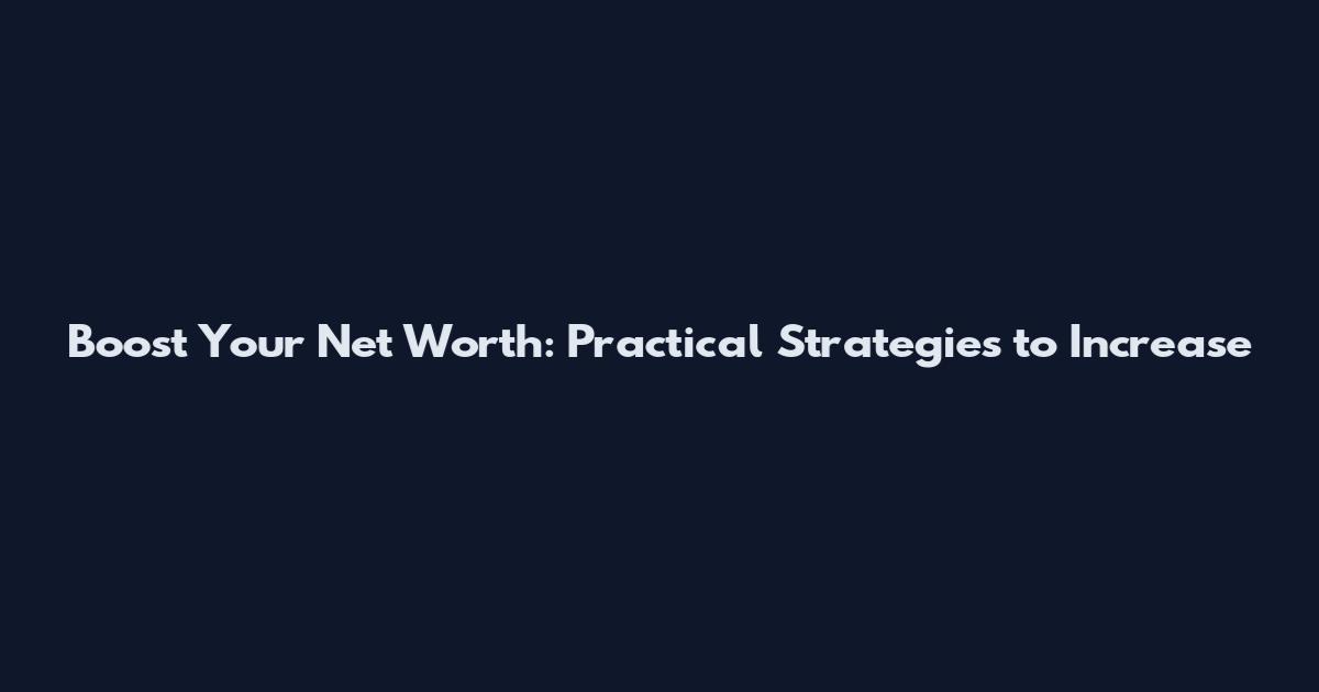 Boost Your Net Worth: Practical Strategies to Increase