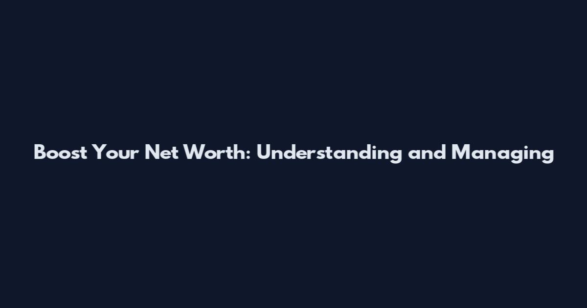 Boost Your Net Worth: Understanding and Managing