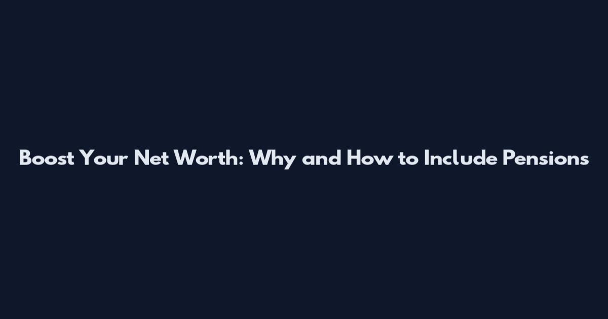Boost Your Net Worth: Why and How to Include Pensions
