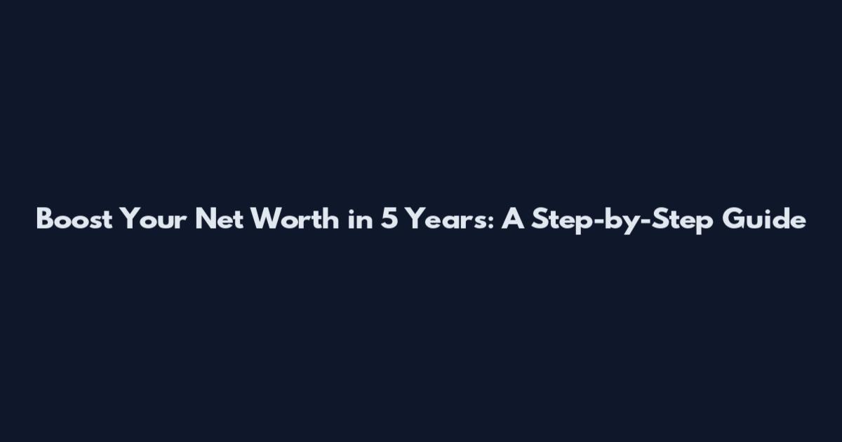 Boost Your Net Worth in 5 Years: A Step-by-Step Guide