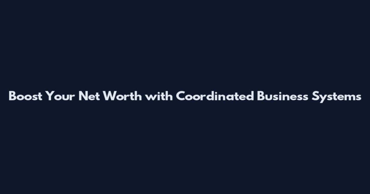 Boost Your Net Worth with Coordinated Business Systems