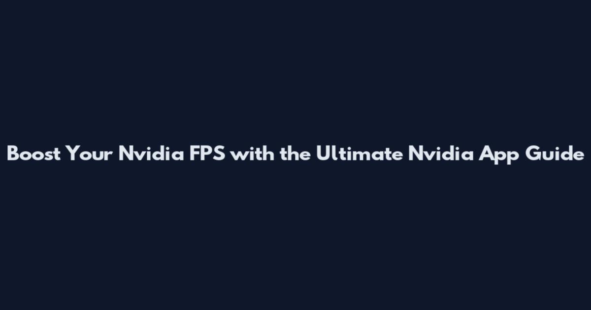 Boost Your Nvidia FPS with the Ultimate Nvidia App Guide