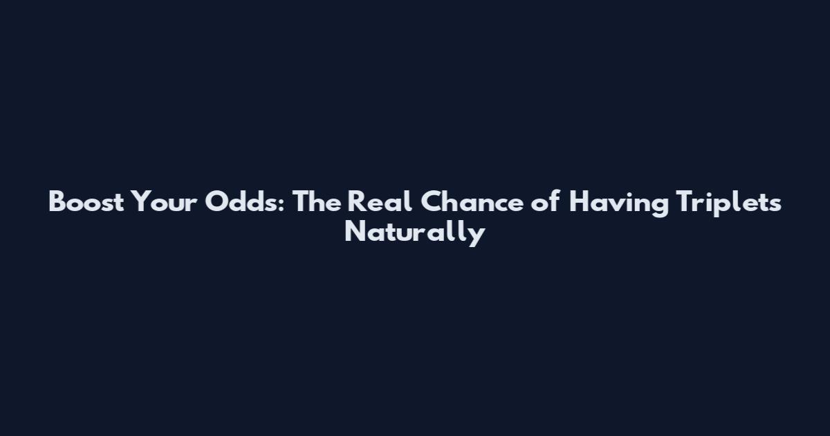 Boost Your Odds: The Real Chance of Having Triplets Naturally