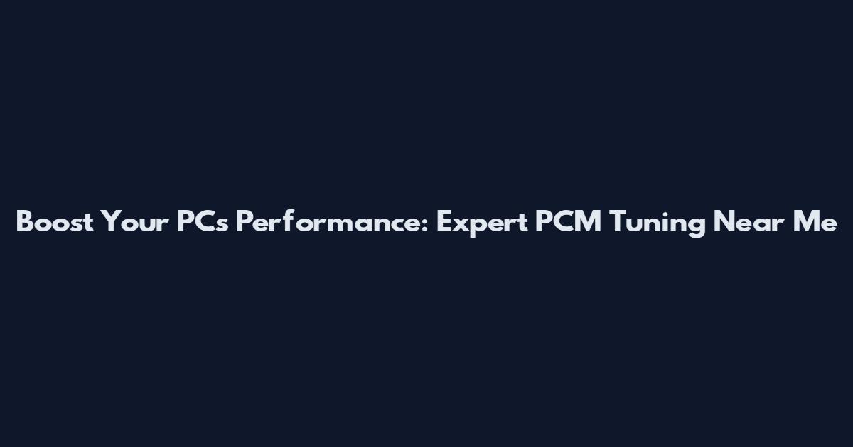 Boost Your PC's Performance: Expert PCM Tuning Near Me