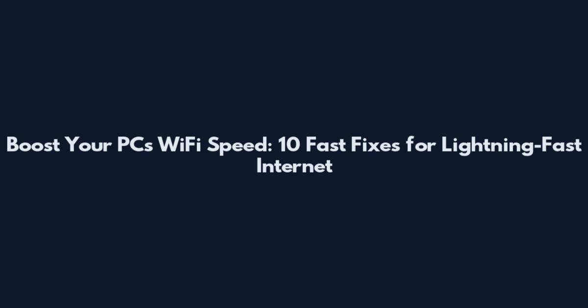 Boost Your PC's WiFi Speed: 10 Fast Fixes for Lightning-Fast Internet