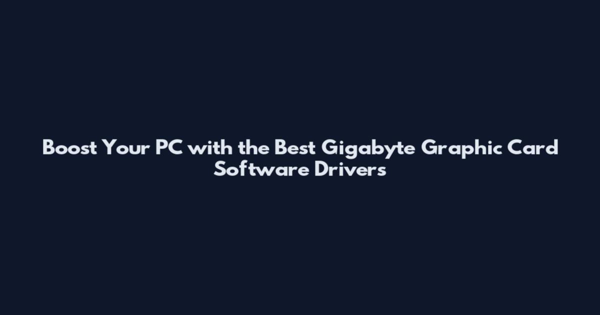 Boost Your PC with the Best Gigabyte Graphic Card Software Drivers