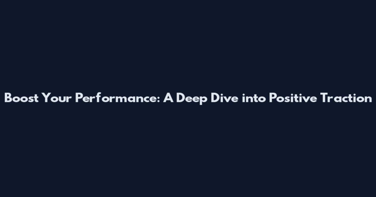 Boost Your Performance: A Deep Dive into Positive Traction