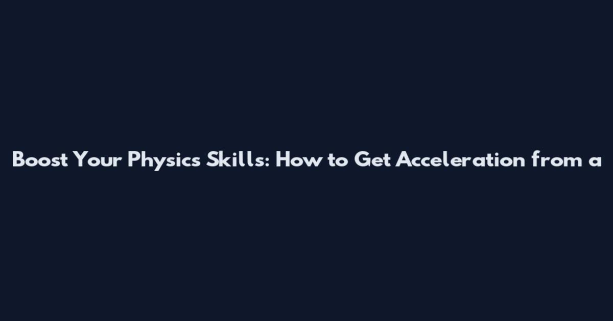 Boost Your Physics Skills: How to Get Acceleration from a