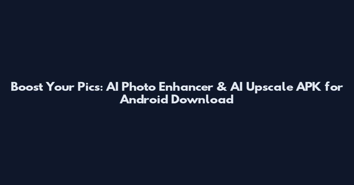 Boost Your Pics: AI Photo Enhancer & AI Upscale APK for Android Download