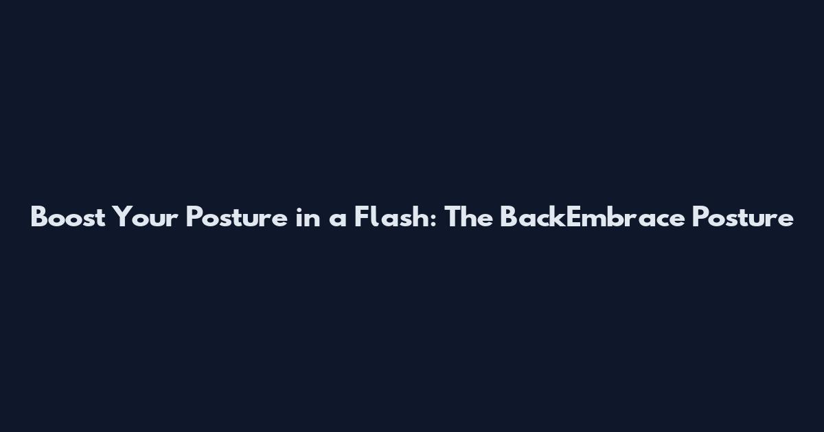 Boost Your Posture in a Flash: The BackEmbrace Posture