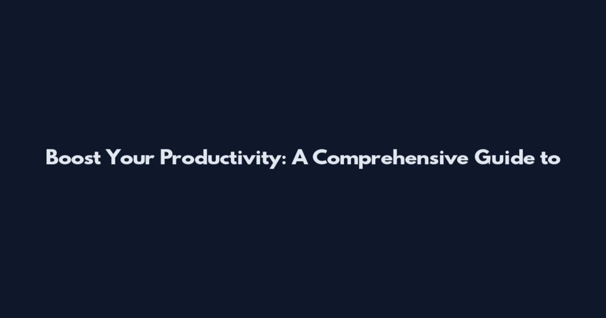 Boost Your Productivity: A Comprehensive Guide to
