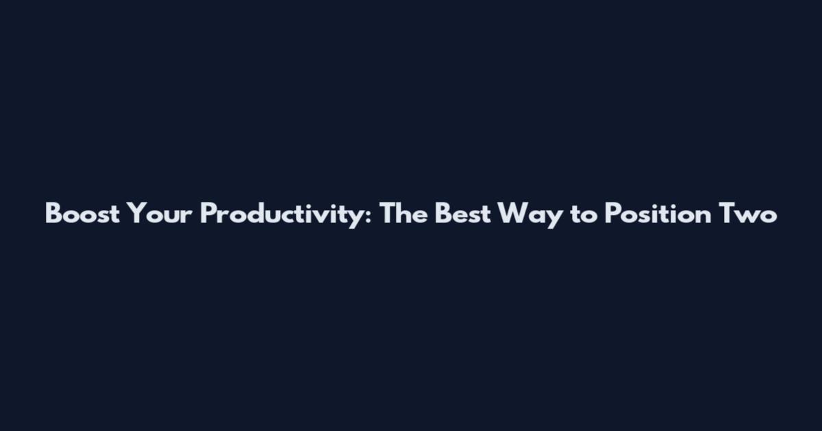 Boost Your Productivity: The Best Way to Position Two
