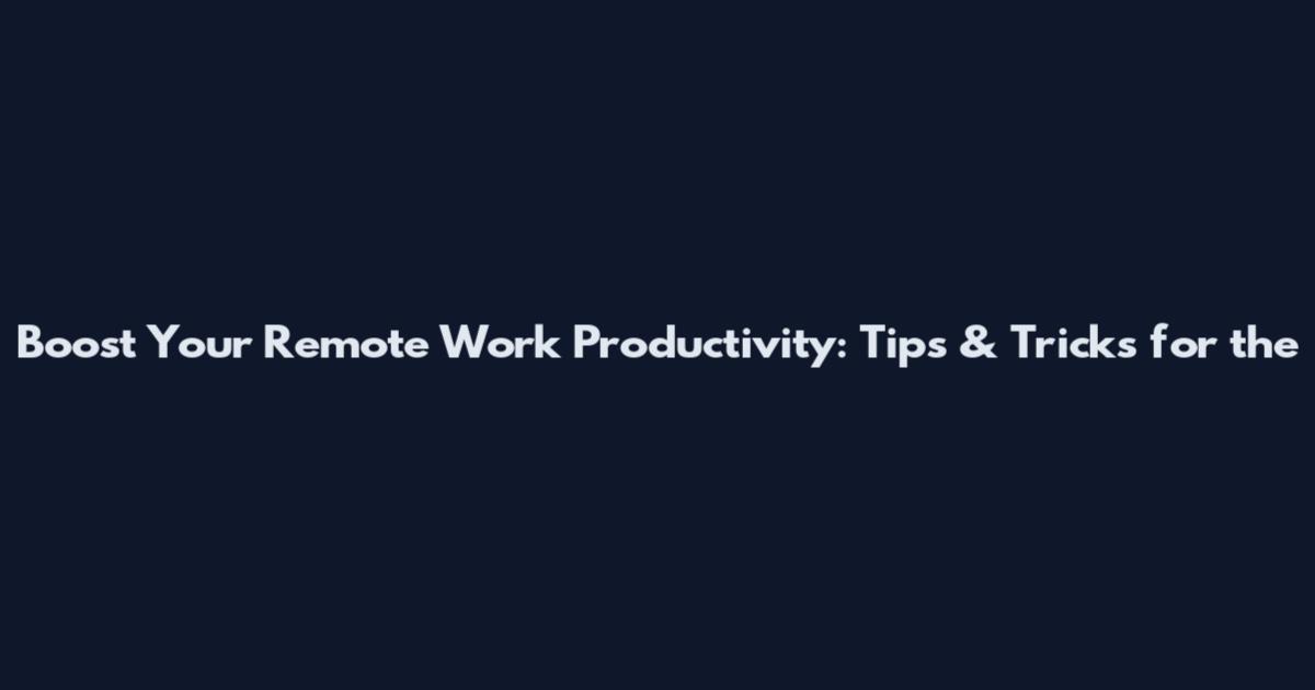 Boost Your Remote Work Productivity: Tips & Tricks for the