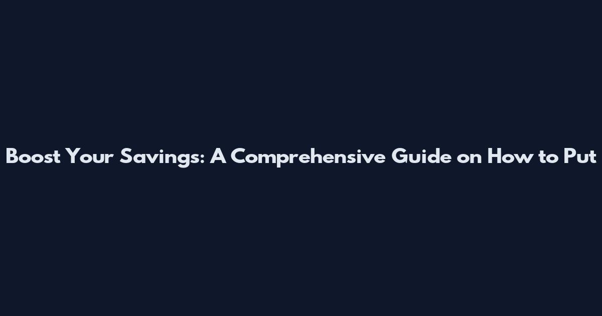 Boost Your Savings: A Comprehensive Guide on How to Put