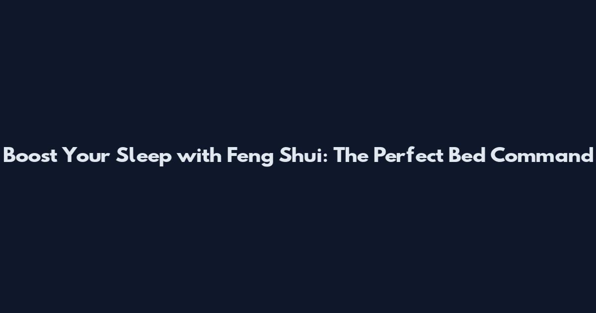 Boost Your Sleep with Feng Shui: The Perfect Bed Command