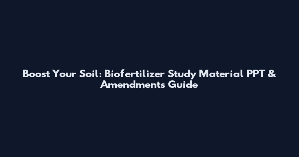 Boost Your Soil: Biofertilizer Study Material PPT & Amendments Guide