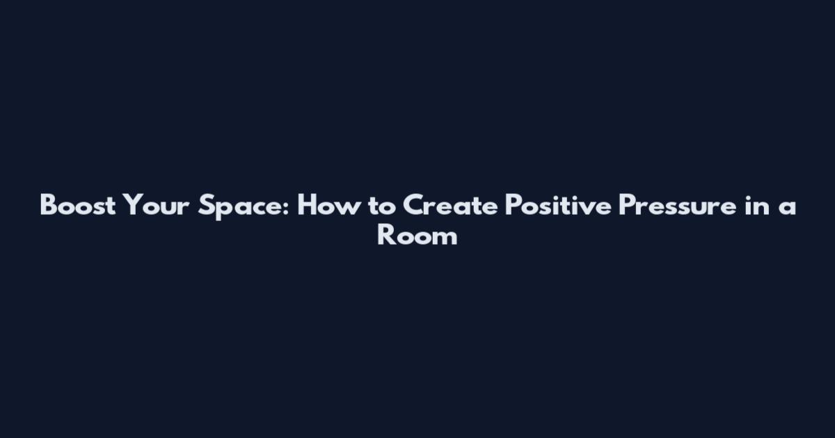 Boost Your Space: How to Create Positive Pressure in a Room