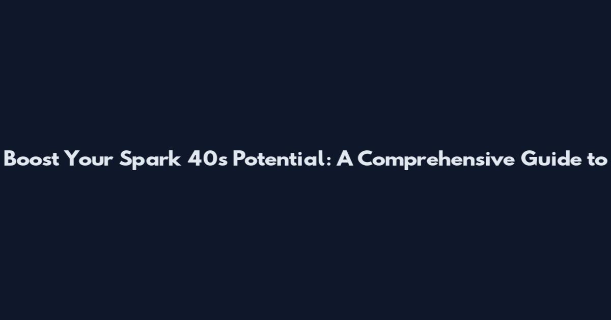 Boost Your Spark 40's Potential: A Comprehensive Guide to