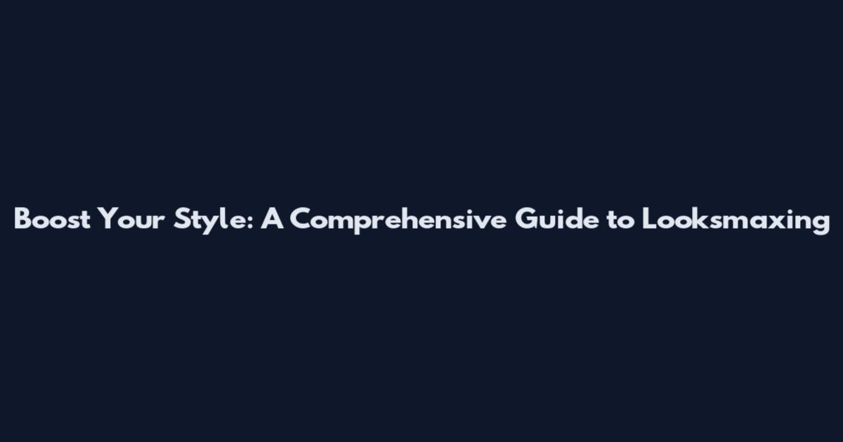Boost Your Style: A Comprehensive Guide to Looksmaxing