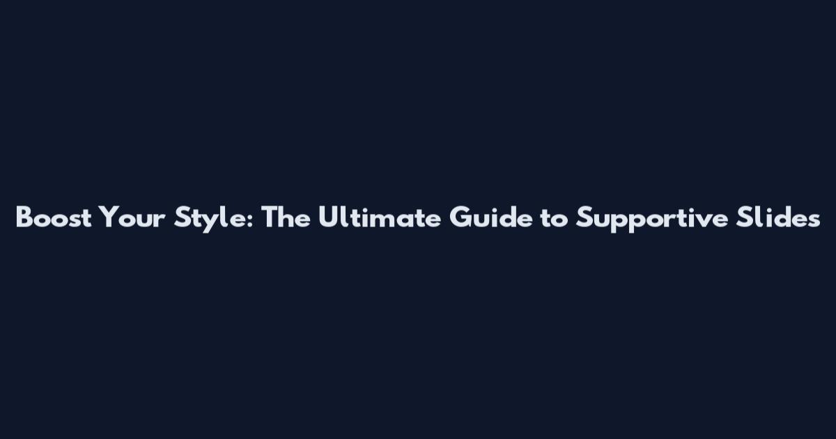 Boost Your Style: The Ultimate Guide to Supportive Slides