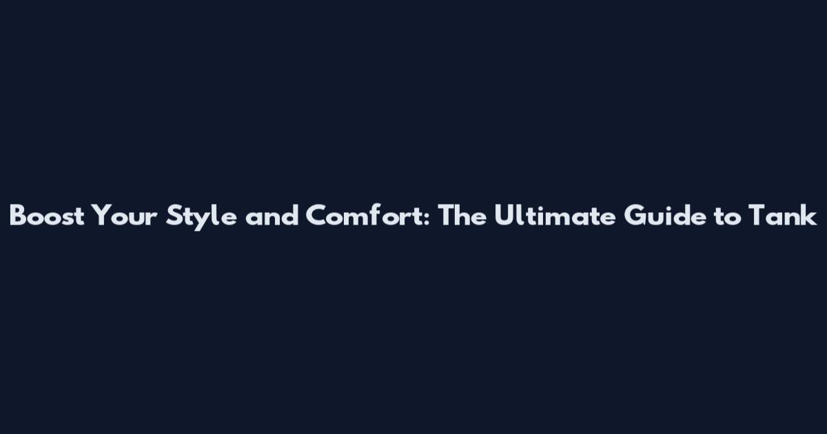 Boost Your Style and Comfort: The Ultimate Guide to Tank