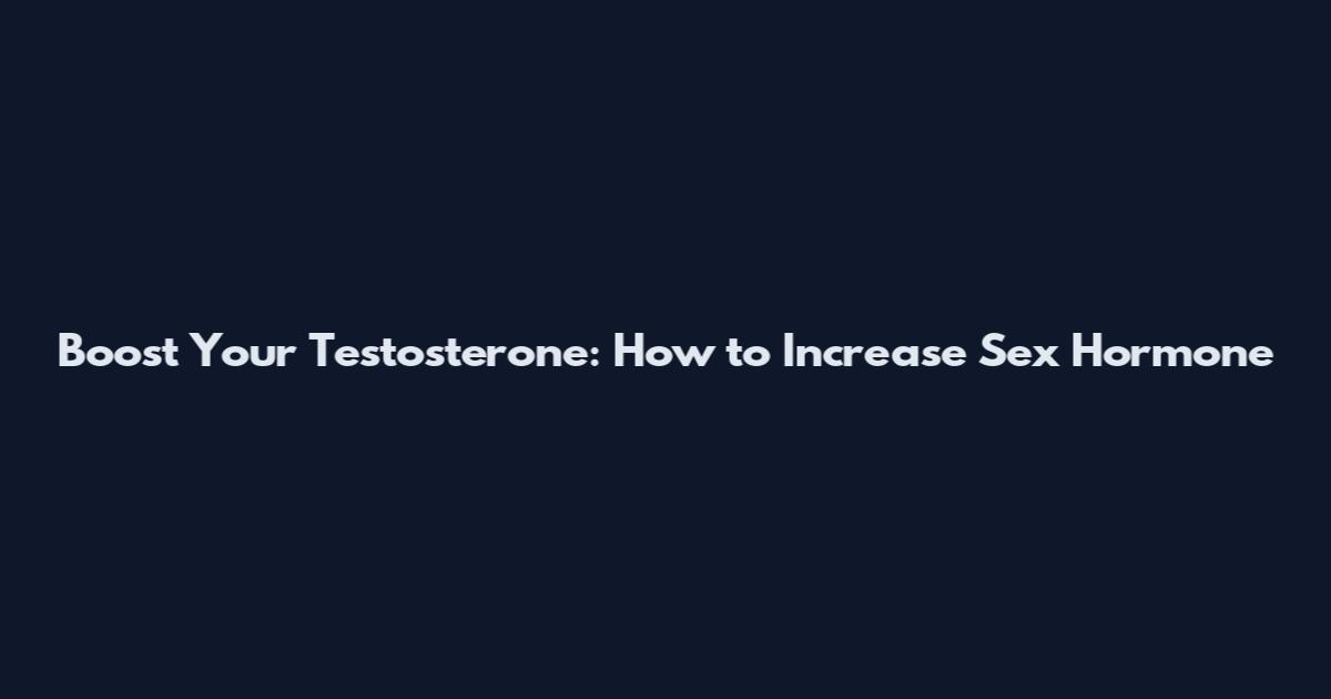 Boost Your Testosterone: How to Increase Sex Hormone