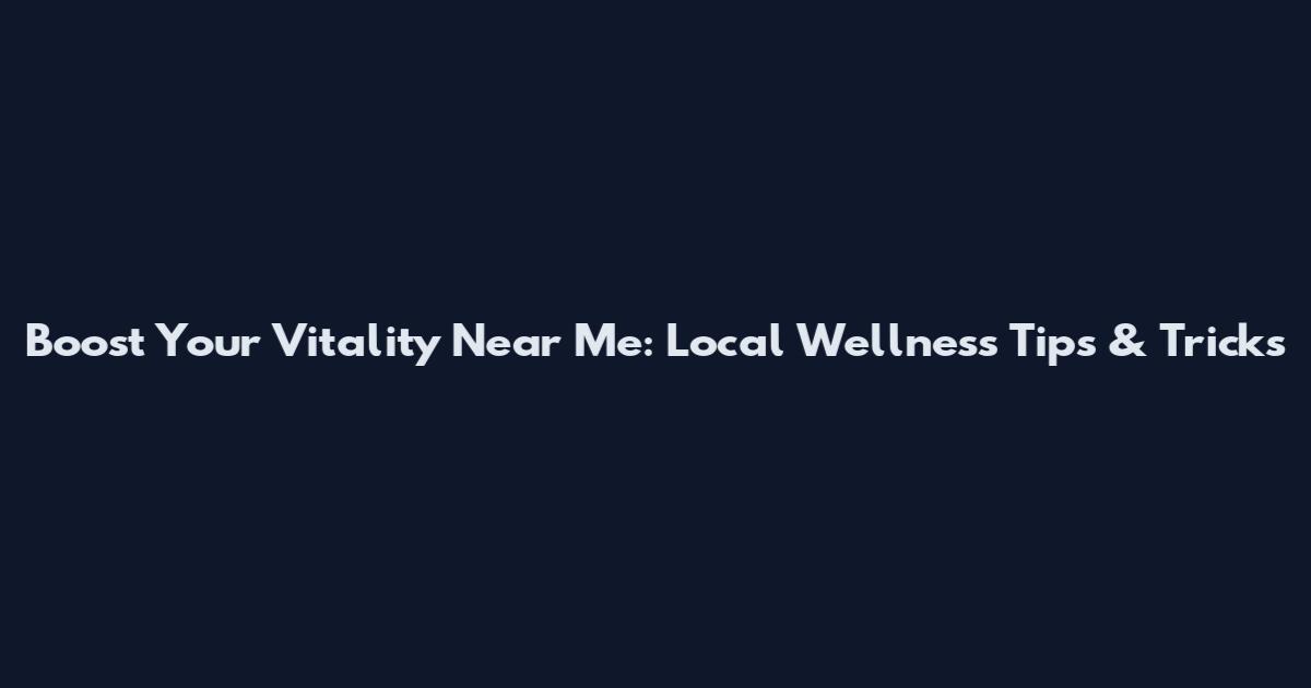 Boost Your Vitality Near Me: Local Wellness Tips & Tricks