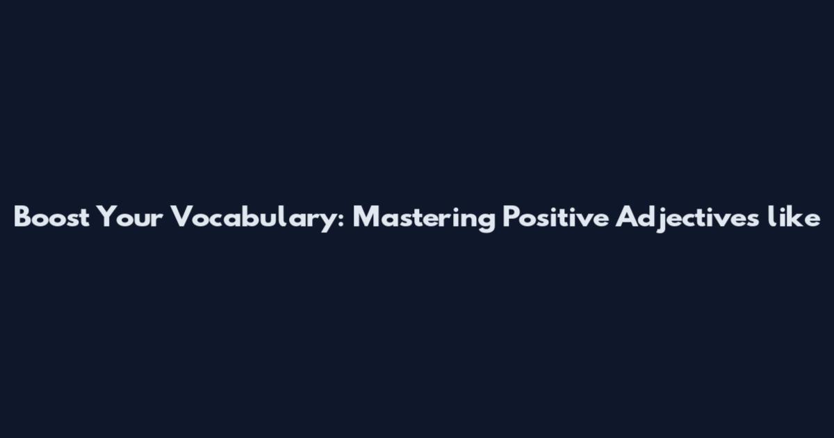 Boost Your Vocabulary: Mastering Positive Adjectives like