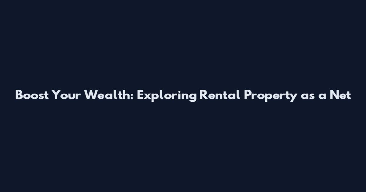 Boost Your Wealth: Exploring Rental Property as a Net