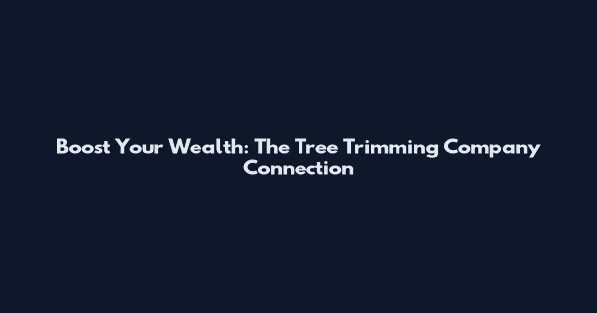 Boost Your Wealth: The Tree Trimming Company Connection