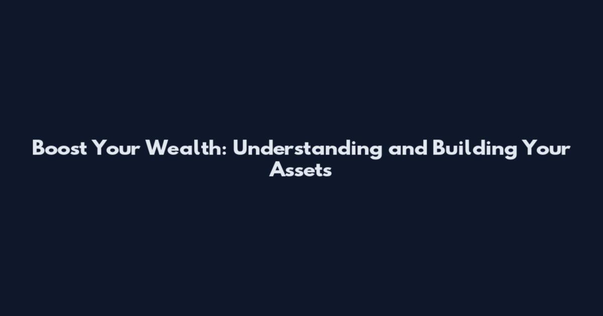Boost Your Wealth: Understanding and Building Your Assets