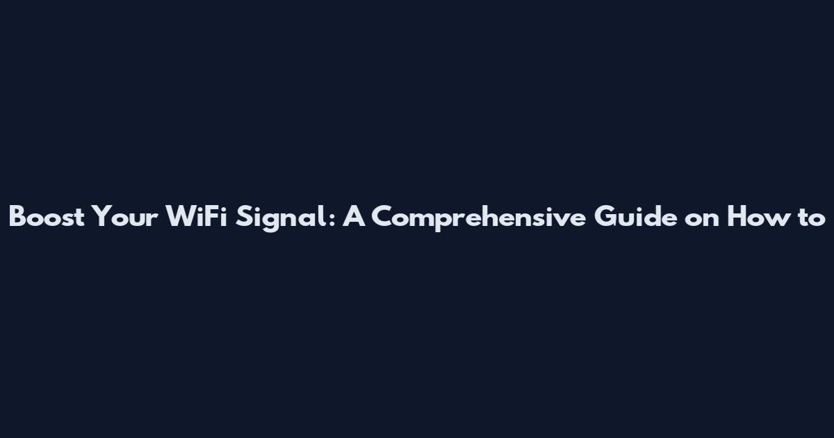 Boost Your WiFi Signal: A Comprehensive Guide on How to