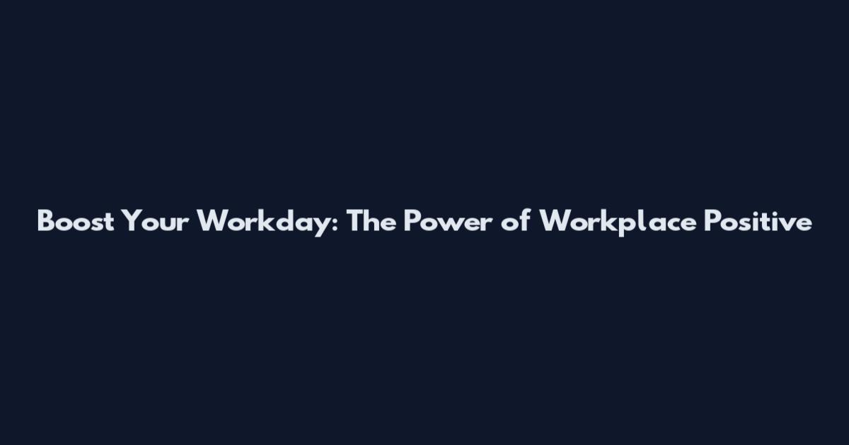 Boost Your Workday: The Power of Workplace Positive