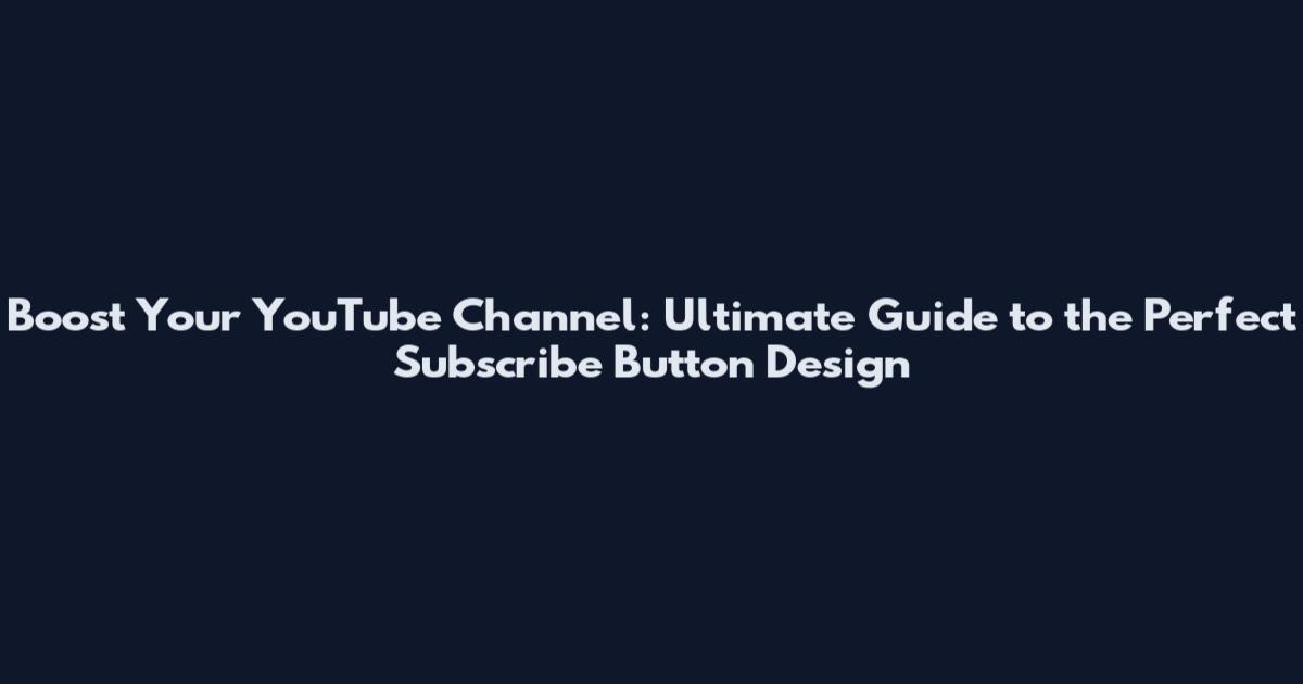 Boost Your YouTube Channel: Ultimate Guide to the Perfect Subscribe Button Design