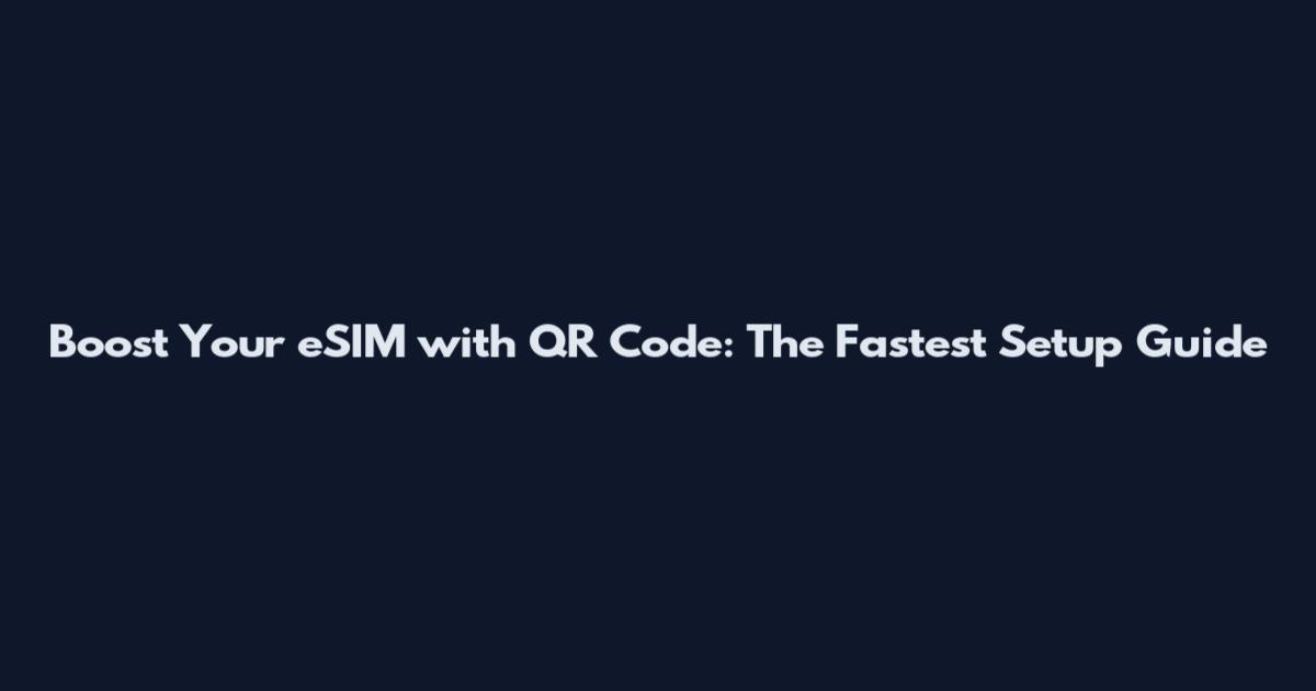 Boost Your eSIM with QR Code: The Fastest Setup Guide